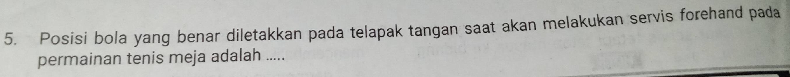 Posisi bola yang benar diletakkan pada telapak tangan saat akan melakukan servis forehand pada 
permainan tenis meja adalah .....