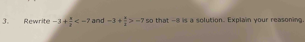 Rewrite -3+ x/2  and -3+ x/2 >-7 so that -8 is a solution. Explain your reasoning.