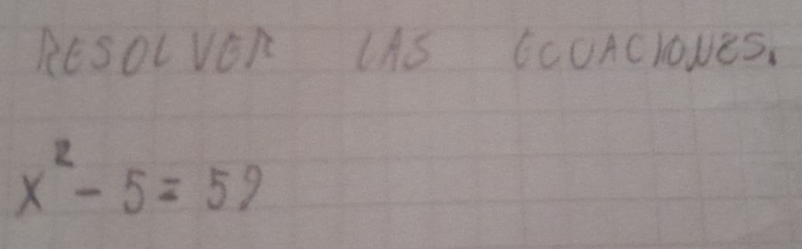 RESOLVOR UAS CcUACloNES.
x^2-5=59