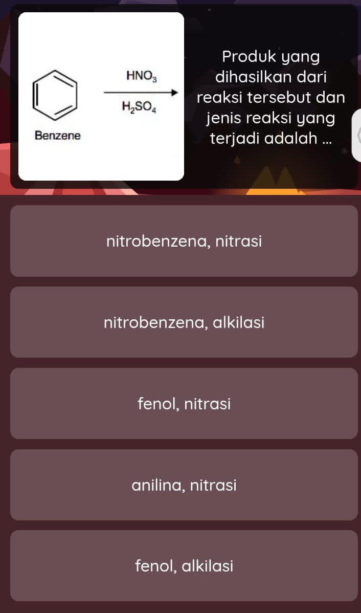 Produk yang
HNO_3 dihasilkan dari
reaksi tersebut dan
H_2SO_4
jenis reaksi yang
Benzene terjadi adalah ...
nitrobenzena, nitrasi
nitrobenzena, alkilasi
fenol, nitrasi
anilina, nitrasi
fenol, alkilasi