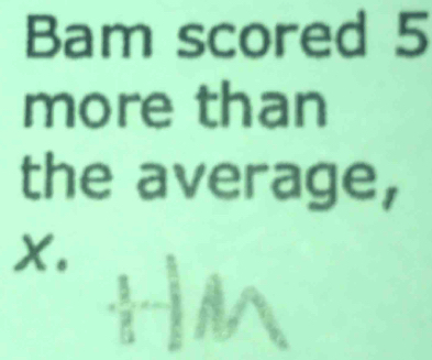 Bam scored 5
more than 
the average,
X. 
^
 3/5 - 3/5 