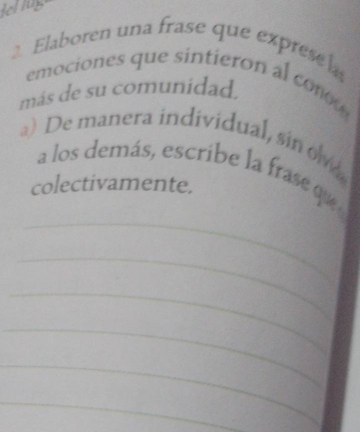 tel lug" 
2 Elaboren una frase que exprese 
emociones que sintieron al conou 
más de su comunidad, 
a) De manera individual, sin ov 
a los demás, escribe la frase que 
colectivamente. 
_ 
_ 
_ 
_ 
_ 
_