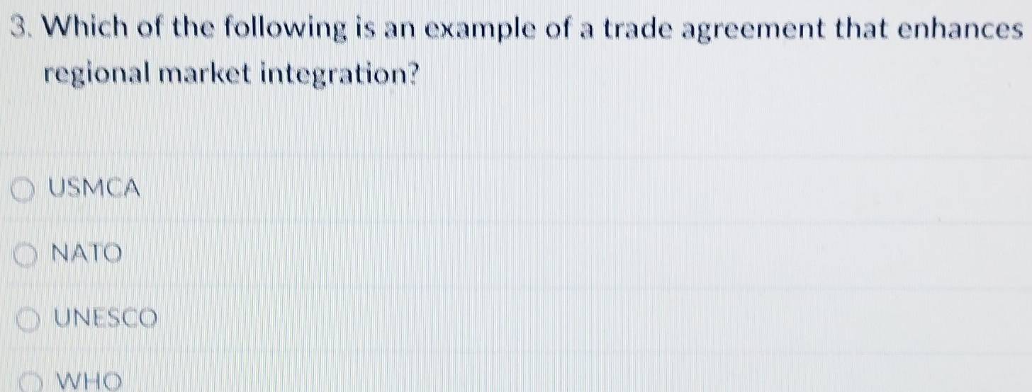 Which of the following is an example of a trade agreement that enhances
regional market integration?
USMCA
NATO
unesco
WHO