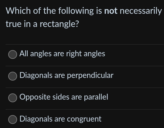 Which of the following is not necessarily
true in a rectangle?
All angles are right angles
Diagonals are perpendicular
Opposite sides are parallel
Diagonals are congruent