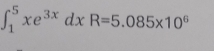 ∈t _1^(5xe^3x)dxR=5.085* 10^6