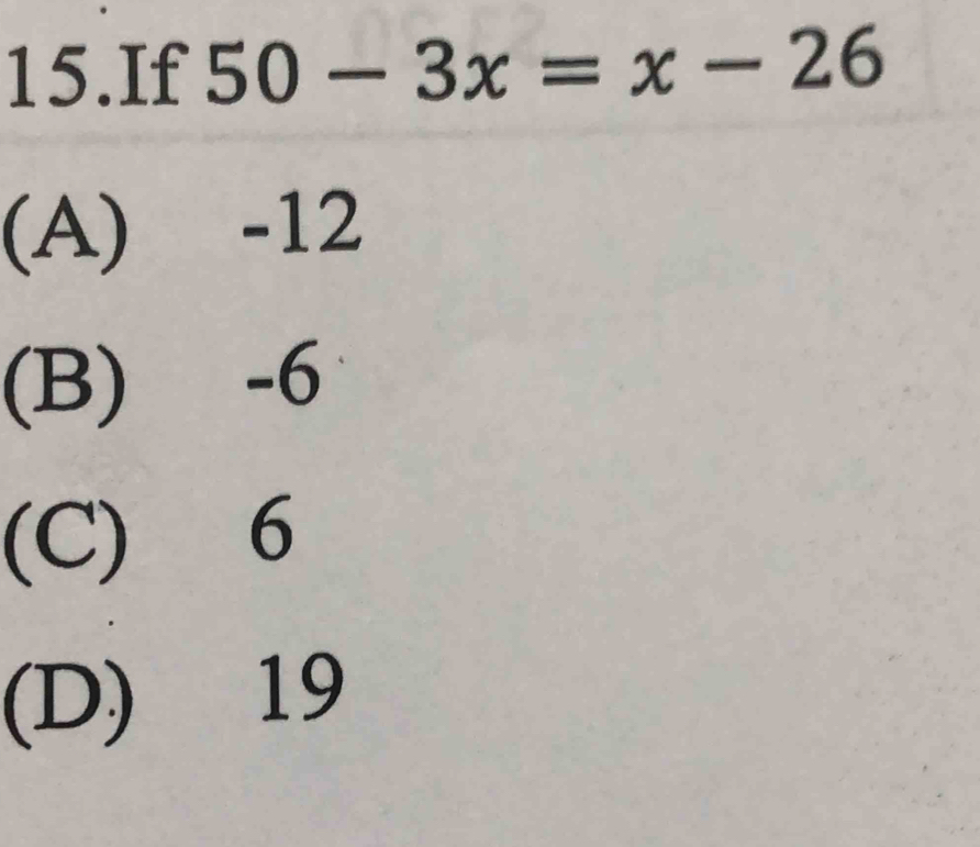 If 50-3x=x-26
(A) -12
(B) -6
(C) 6
(D) 19