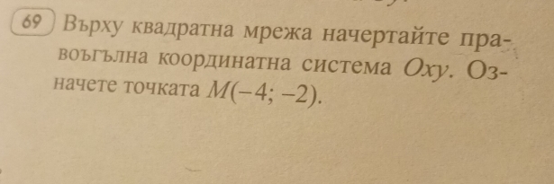 Вьрху квадратна мрежа начертайτе πра- 
воьгьллна координатна система Оху. Оз- 
начете точката M(-4;-2).