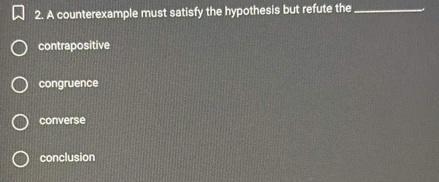 A counterexample must satisfy the hypothesis but refute the_
contrapositive
congruence
converse
conclusion