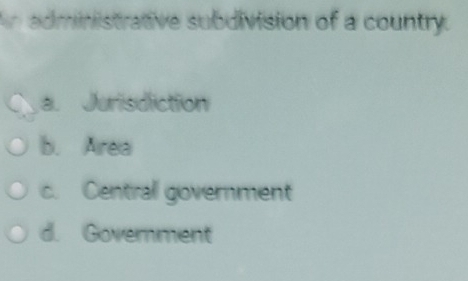 An administrative subdivision of a country.
a. Jurisdiction
b. Area
c. Centrall government
d. Goverment