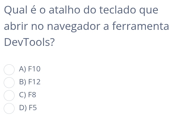 Qual é o atalho do teclado que
abrir no navegador a ferramenta
DevTools?
A) F10
B) F12
C) F8
D) F5