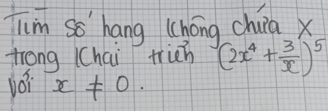 Tim so hang (hong china X
trong (Chai fricn
(2x^4+ 3/x )^5
yoi
x!= 0.