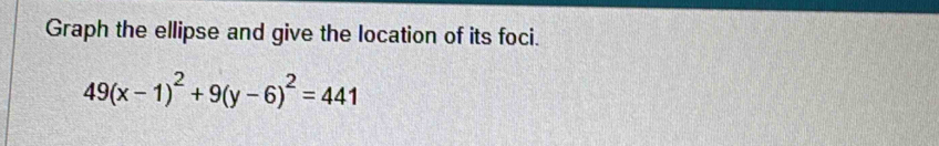 Graph the ellipse and give the location of its foci.
49(x-1)^2+9(y-6)^2=441