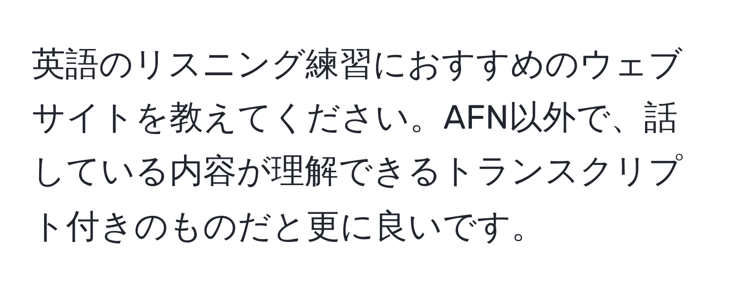 英語のリスニング練習におすすめのウェブサイトを教えてください。AFN以外で、話している内容が理解できるトランスクリプト付きのものだと更に良いです。