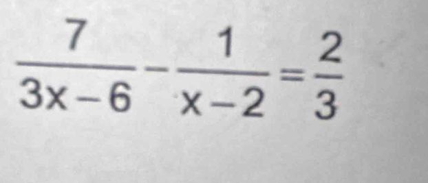  7/3x-6 - 1/x-2 = 2/3 