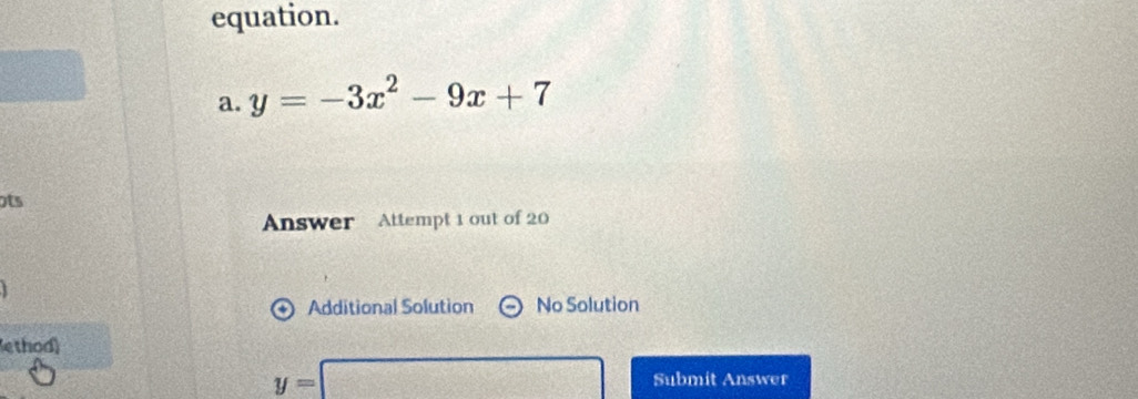 equation.
a. y=-3x^2-9x+7
ts
Answer Attempt 1 out of 20
+) Additional Solution No Solution
ethod)
y=□ Submit Answer