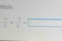 itiply.
 (-1)/3 *  (-3)/5 =□