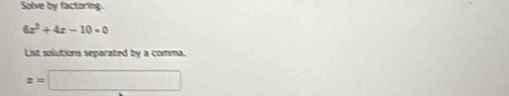 Solve by factoring.
6z^2+4z-10=0
List solutions separated by a comma.
x=□