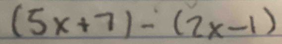 (5x+7)-(2x-1)