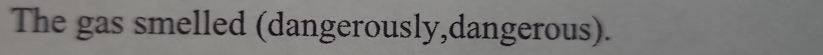 The gas smelled (dangerously,dangerous).