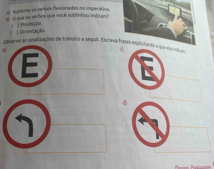 Sublinhe os verbos flexionados no imperativo.
b) O que os verbos que você sublinhou indicam?
 ) Proibição.
( ) Orientação.
Observe as sinalizações de trânsito a seguir. Escreva frases explicitando o
a)
7
Píngua Portuauesa