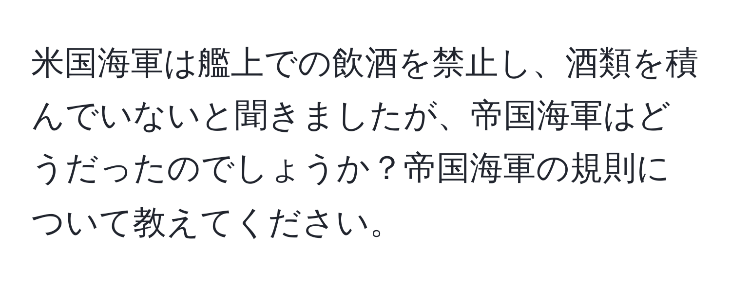 米国海軍は艦上での飲酒を禁止し、酒類を積んでいないと聞きましたが、帝国海軍はどうだったのでしょうか？帝国海軍の規則について教えてください。