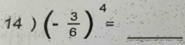 14 ) (- 3/6 )^4= _