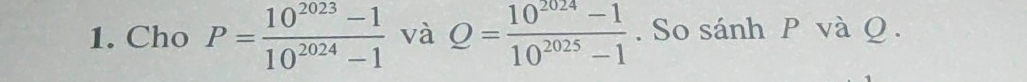 Cho P= (10^(2023)-1)/10^(2024)-1  và Q= (10^(2024)-1)/10^(2025)-1 . So sánh P và Q.