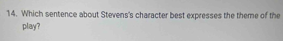 Which sentence about Stevens's character best expresses the theme of the 
play?