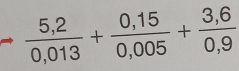  (5,2)/0,013 + (0,15)/0,005 + (3,6)/0,9 