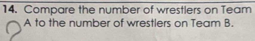 Compare the number of wrestlers on Team 
A to the number of wrestlers on Team B.