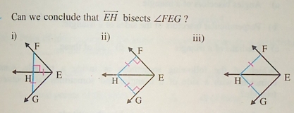 Can we conclude that overleftrightarrow EH bisects ∠ FEG ? 
ii) iii)
F
H E
G