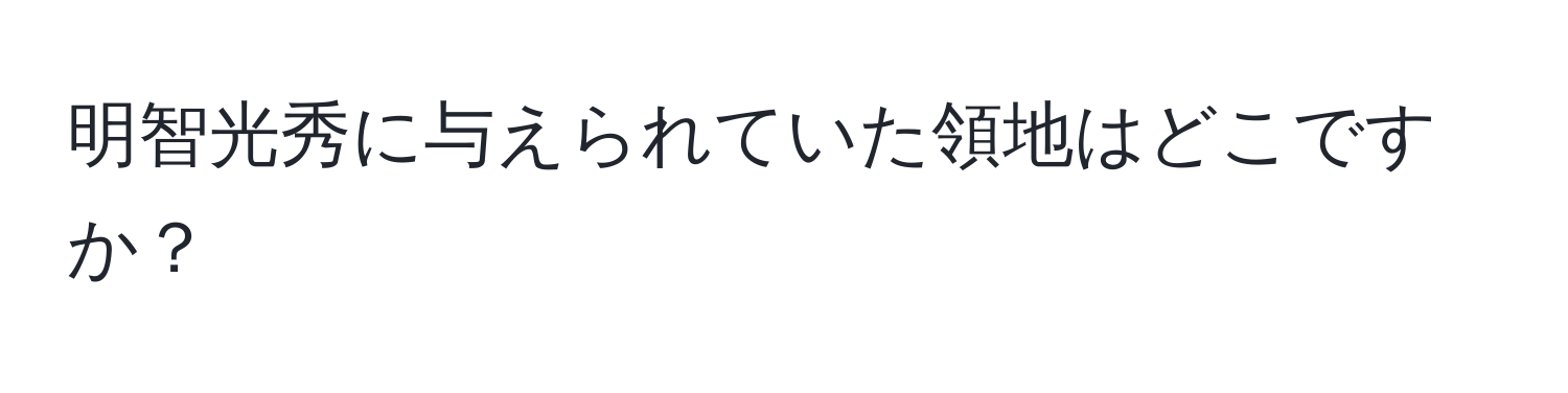 明智光秀に与えられていた領地はどこですか？