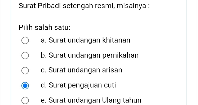 Surat Pribadi setengah resmi, misalnya :
Pilih salah satu:
a. Surat undangan khitanan
b. Surat undangan pernikahan
c. Surat undangan arisan
d. Surat pengajuan cuti
e. Surat undangan Ulang tahun