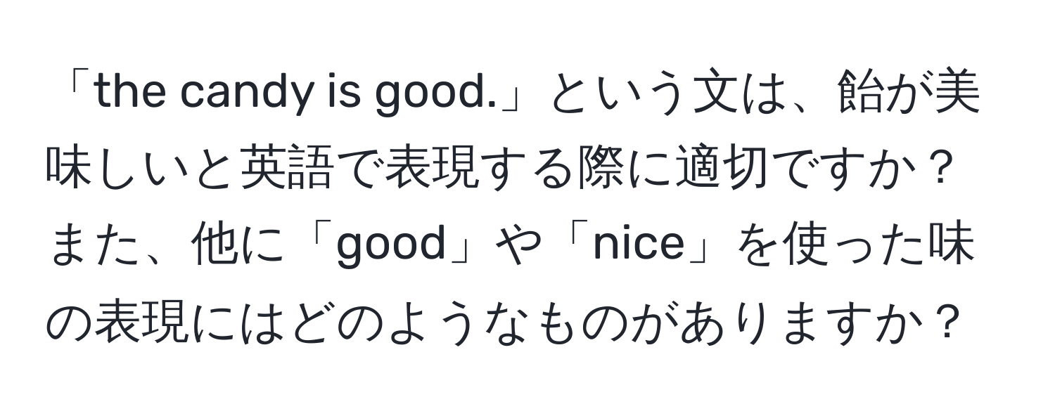 「the candy is good.」という文は、飴が美味しいと英語で表現する際に適切ですか？また、他に「good」や「nice」を使った味の表現にはどのようなものがありますか？