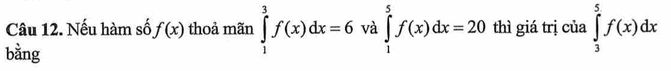 Nếu hàm số f(x) thoả mãn ∈tlimits _1^3f(x)dx=6 và ∈tlimits _1^5f(x)dx=20 thì giá trị của ∈tlimits _3^5f(x)dx
bằng