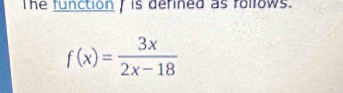 The function / is defined as rollows.
f(x)= 3x/2x-18 