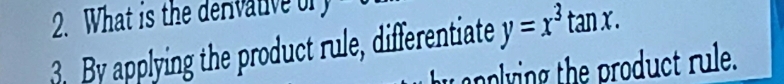 What is the derivative of 
By applying the product rule, differentiate y=x^3tan x. 
anplying the product rule.