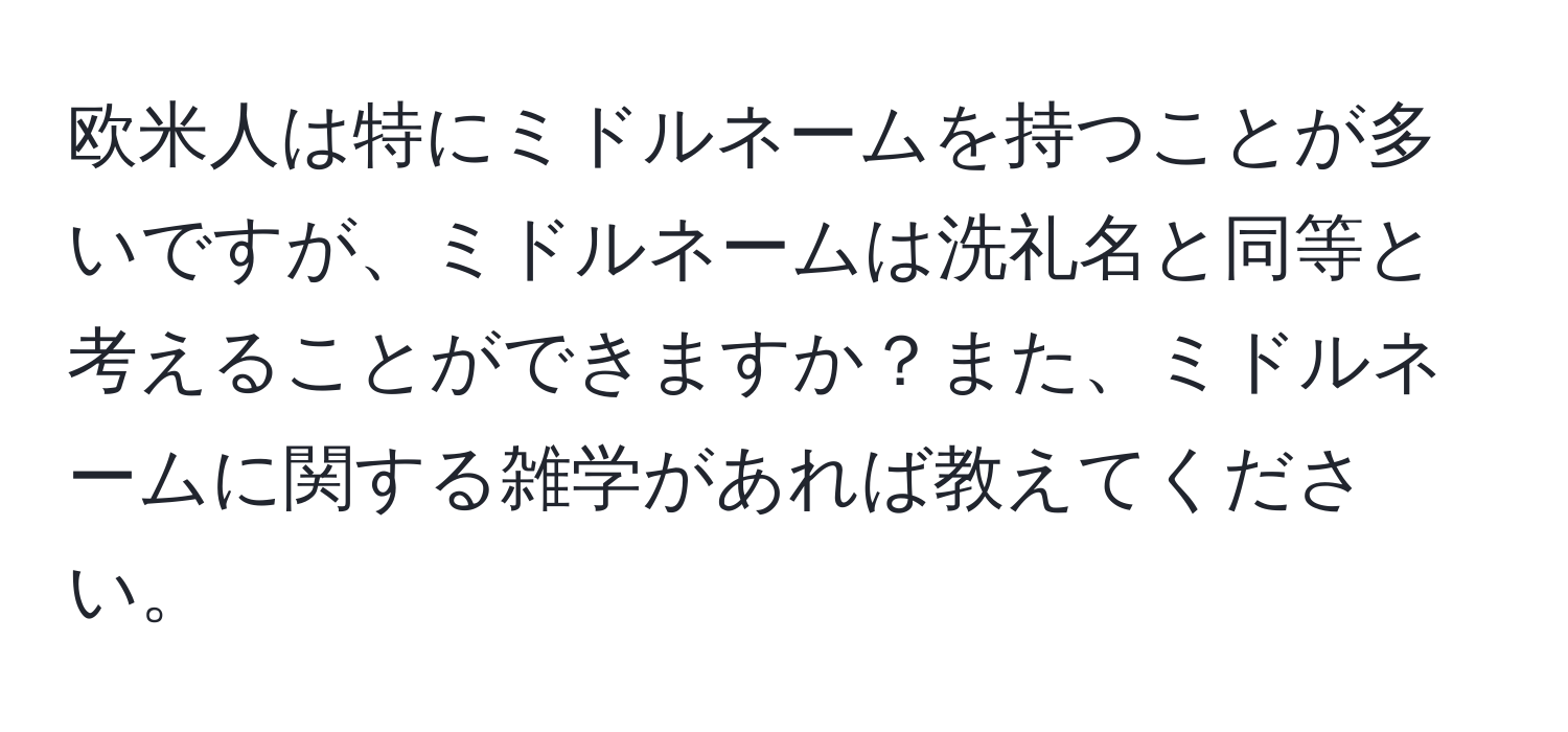 欧米人は特にミドルネームを持つことが多いですが、ミドルネームは洗礼名と同等と考えることができますか？また、ミドルネームに関する雑学があれば教えてください。