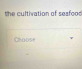 the cultivation of seafood 
Choose