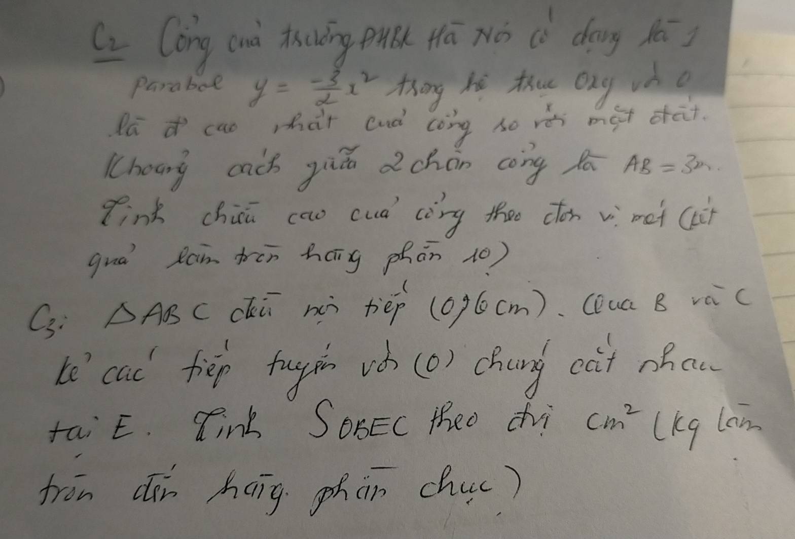 C_2 Cong (uà thuīng gu Hā Nǒ cò dōng xá 
Parabol y=- 3/2 x^2 Zong hi tu ong uào 
lā cao shat cud còng so ré màt dat. 
Cheang cach yiu dchán cōng lā AB=3n
Tink chia cao cuó còrg thee cfon v net (i 
gua Ran tren háng phān (0) 
C3: △ ABC chú nài tièp (op((m). CDua B vàc 
he cad fiep tugin vǒ (o) chung oàt ohen 
taiE. Cink SoBEc theo chi cm^2 lKg lan 
fron din hang phàn chuc)