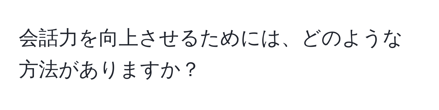 会話力を向上させるためには、どのような方法がありますか？