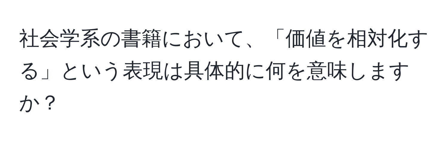 社会学系の書籍において、「価値を相対化する」という表現は具体的に何を意味しますか？