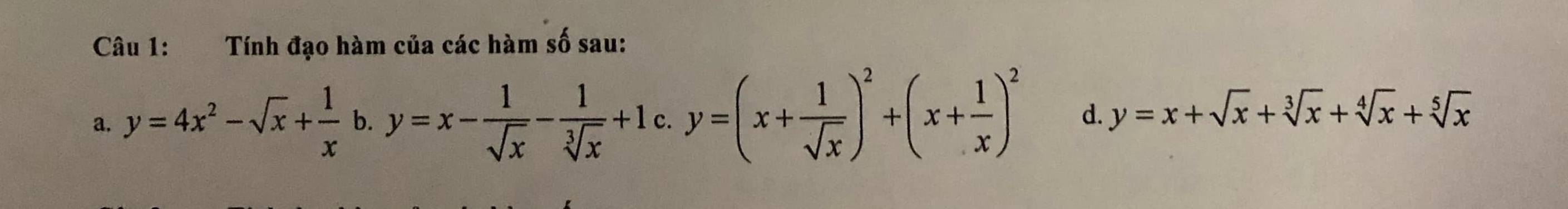 Tính đạo hàm của các hàm số sau: 
a. y=4x^2-sqrt(x)+ 1/x  b. y=x- 1/sqrt(x) - 1/sqrt[3](x) +1 y=(x+ 1/sqrt(x) )^2+(x+ 1/x )^2 d. y=x+sqrt(x)+sqrt[3](x)+sqrt[4](x)+sqrt[5](x)