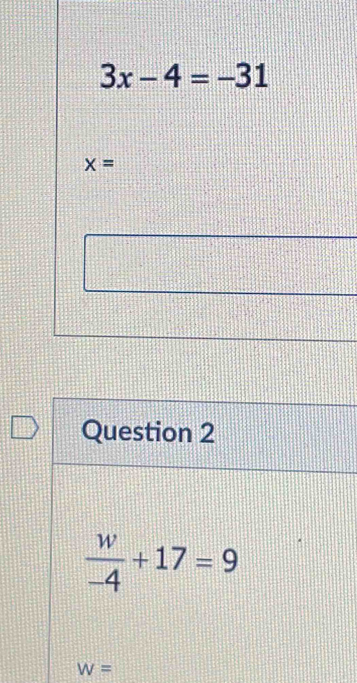 3x-4=-31
x=
Question 2
 w/-4 +17=9
W=