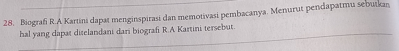 Biografi R.A Kartini dapat menginspirasi dan memotivasi pembacanya. Menurut pendapatmu sebutkan 
hal yang dapat ditelandani dari biografi R.A Kartini tersebut.