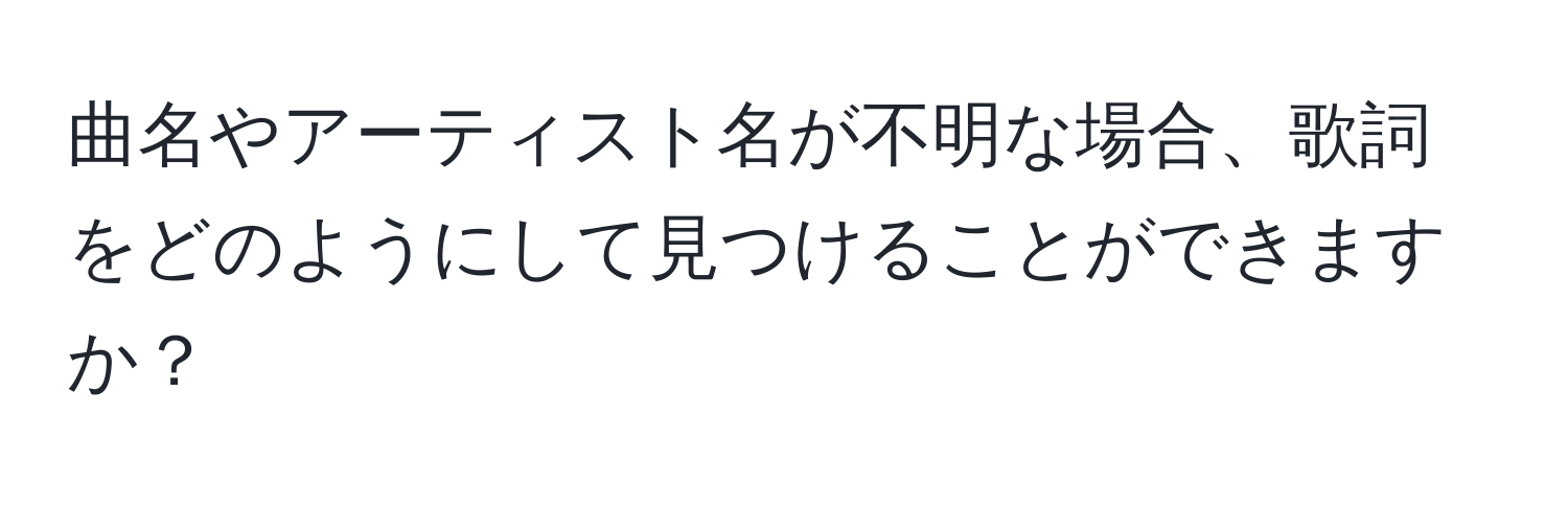 曲名やアーティスト名が不明な場合、歌詞をどのようにして見つけることができますか？