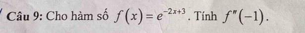 Cho hàm số f(x)=e^(-2x+3). Tính f''(-1).