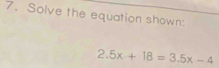 Solve the equation shown:
2.5x+18=3.5x-4