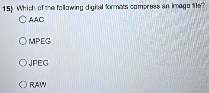 Which of the following digital formats compress an image file?
AAC
MPEG
JPEG
RAW
