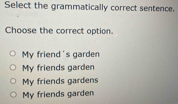 Select the grammatically correct sentence.
Choose the correct option.
My friend's garden
My friends garden
My friends gardens
My friends garden